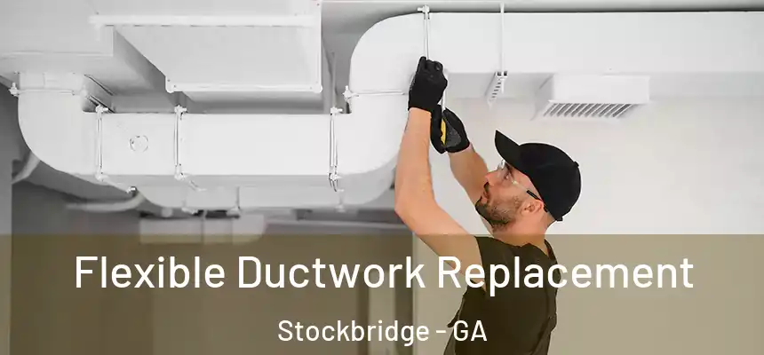  Flexible Ductwork Replacement Stockbridge - GA